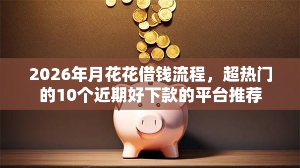 2026年月花花借钱流程,超热门的10个近期好下款的平台推荐 2026年月花花借钱流程,超热门的10个近期好下款的平台推荐