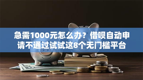 急需1000元怎么办？借呗自动申请不通过试试这8个无门槛平台