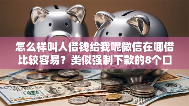 怎么样叫人借钱给我呢微信在哪借比较容易？类似强制下款的8个口子参考