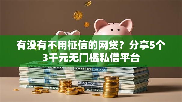 有没有不用征信的网贷?分享5个3千元无门槛私借平台 有没有不用征信的网贷?分享5个3千元无门槛私借平台
