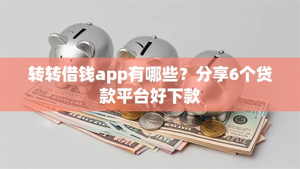 转转借钱app有哪些？分享6个贷款平台好下款