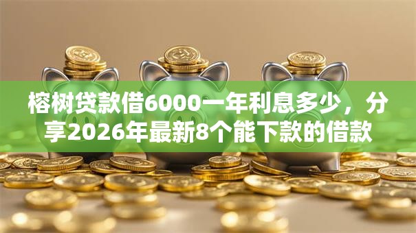 榕树贷款借6000一年利息多少，分享2026年最新8个能下款的借款平台2025