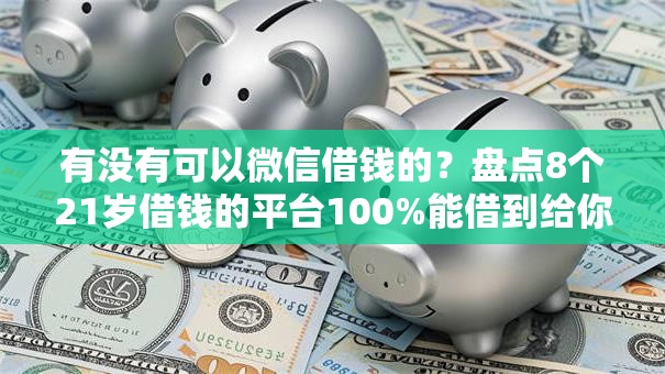 有没有可以微信借钱的？盘点8个21岁借钱的平台100%能借到给你参考