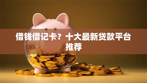 借钱借记卡？十大最新贷款平台推荐