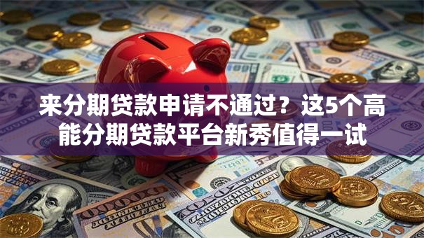 来分期贷款申请不通过？这5个高能分期贷款平台新秀值得一试