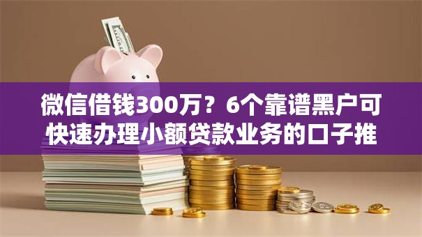 微信借钱300万？6个靠谱黑户可快速办理小额贷款业务的口子推荐