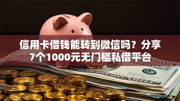 信用卡借钱能转到微信吗？分享7个1000元无门槛私借平台