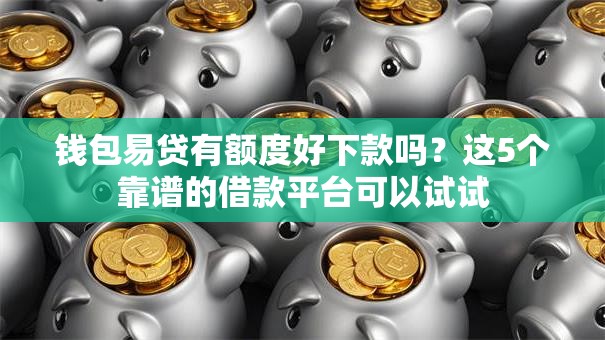 钱包易贷有额度好下款吗？这5个靠谱的借款平台可以试试