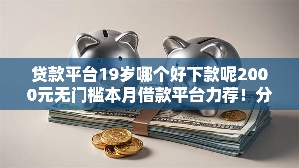 贷款平台19岁哪个好下款呢2000元无门槛本月借款平台力荐！分享小额网贷口子2000元无门槛借款