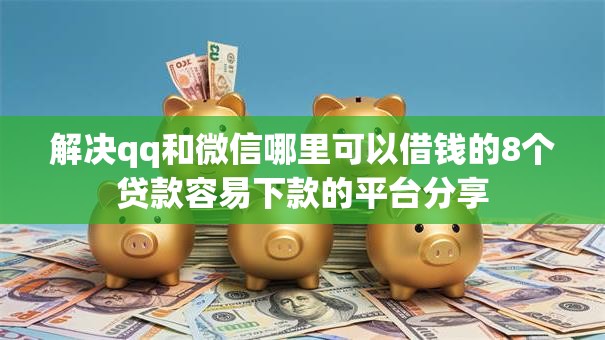 解决qq和微信哪里可以借钱的8个贷款容易下款的平台分享