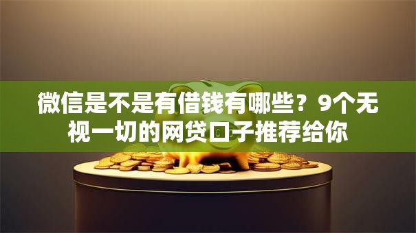 微信是不是有借钱有哪些？9个无视一切的网贷口子推荐给你