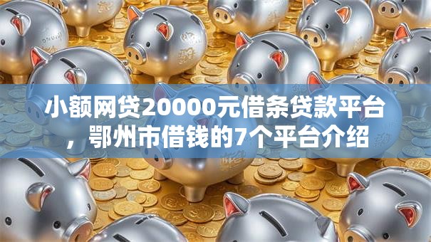 小额网贷20000元借条贷款平台，鄂州市借钱的7个平台介绍