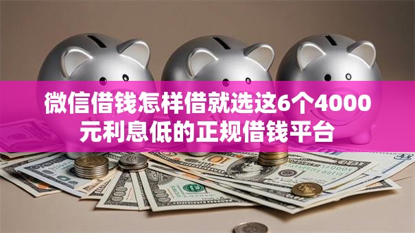 微信借钱怎样借就选这6个4000元利息低的正规借钱平台