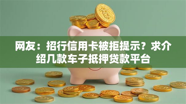 网友：招行信用卡被拒提示？求介绍几款车子抵押贷款平台