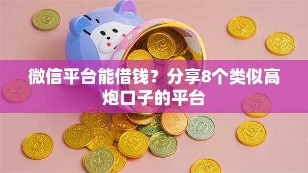 微信平台能借钱？分享8个类似高炮口子的平台