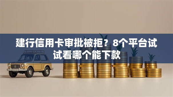 建行信用卡审批被拒？8个平台试试看哪个能下款