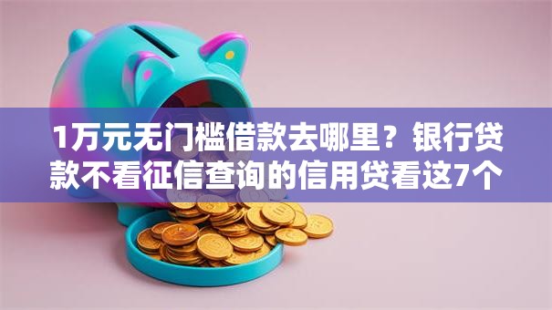 1万元无门槛借款去哪里？银行贷款不看征信查询的信用贷看这7个平台