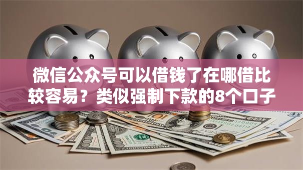 微信公众号可以借钱了在哪借比较容易？类似强制下款的8个口子参考