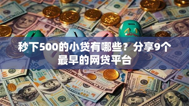 秒下500的小贷有哪些？分享9个最早的网贷平台