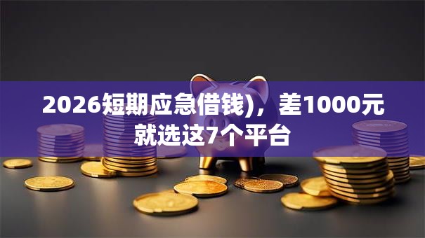 2026短期应急借钱)，差1000元就选这7个平台