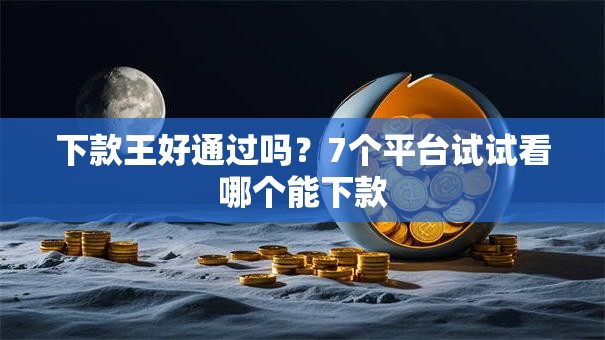 下款王好通过吗？7个平台试试看哪个能下款