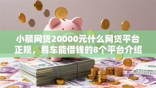 小额网贷20000元什么网贷平台正规，易车能借钱的8个平台介绍
