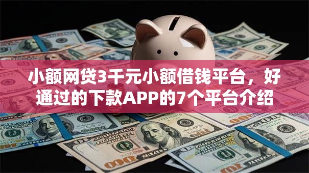 小额网贷3千元小额借钱平台，好通过的下款APP的7个平台介绍