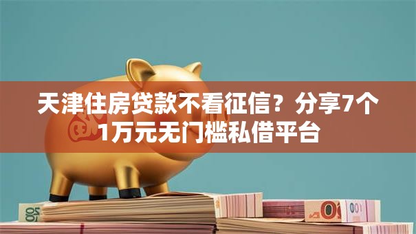 天津住房贷款不看征信？分享7个1万元无门槛私借平台