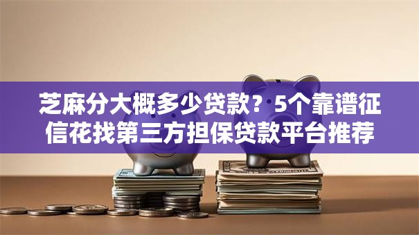 芝麻分大概多少贷款？5个靠谱征信花找第三方担保贷款平台推荐
