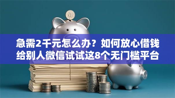 急需2千元怎么办？如何放心借钱给别人微信试试这8个无门槛平台