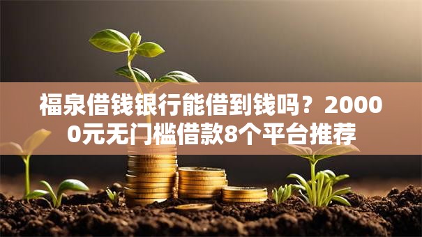 福泉借钱银行能借到钱吗？20000元无门槛借款8个平台推荐