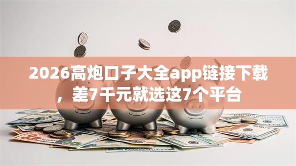 2026高炮口子大全app链接下载，差7千元就选这7个平台
