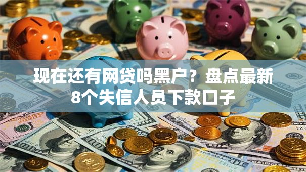 现在还有网贷吗黑户？盘点最新8个失信人员下款口子