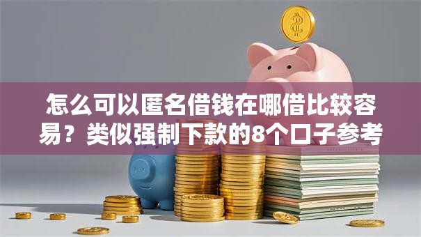 怎么可以匿名借钱在哪借比较容易？类似强制下款的8个口子参考