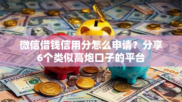 微信借钱信用分怎么申请？分享6个类似高炮口子的平台
