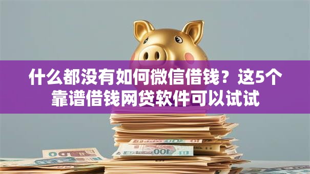 什么都没有如何微信借钱？这5个靠谱借钱网贷软件可以试试