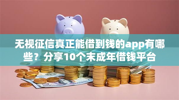 无视征信真正能借到钱的app有哪些？分享10个末成年借钱平台