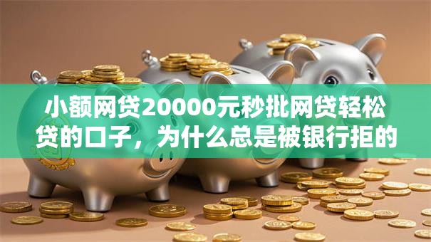 小额网贷20000元秒批网贷轻松贷的口子，为什么总是被银行拒的8个平台介绍