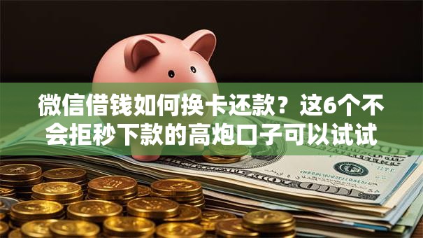 微信借钱如何换卡还款？这6个不会拒秒下款的高炮口子可以试试