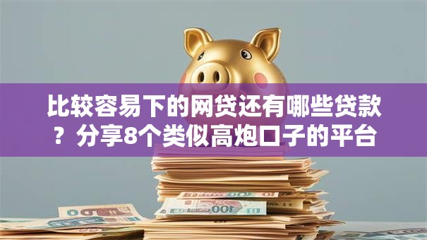 比较容易下的网贷还有哪些贷款？分享8个类似高炮口子的平台