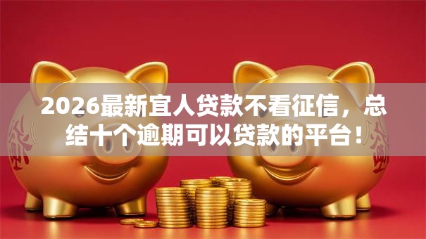 2026最新宜人贷款不看征信，总结十个逾期可以贷款的平台！