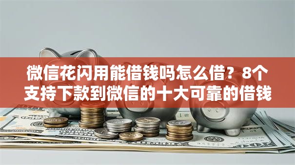 微信花闪用能借钱吗怎么借？8个支持下款到微信的十大可靠的借钱平台