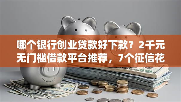 哪个银行创业贷款好下款？2千元无门槛借款平台推荐，7个征信花了能网贷的app盘点