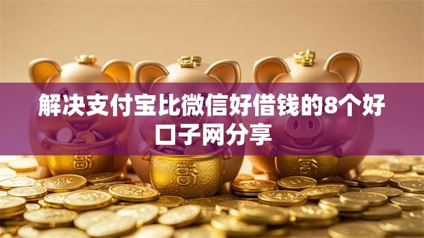 解决支付宝比微信好借钱的8个好口子网分享