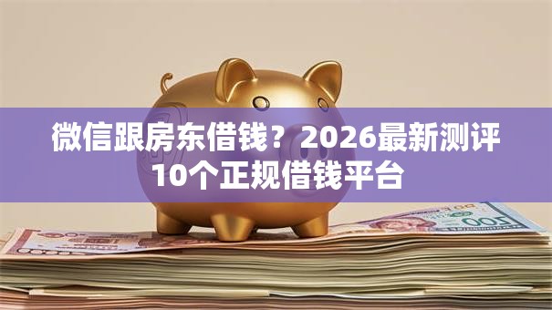 微信跟房东借钱？2026最新测评10个正规借钱平台