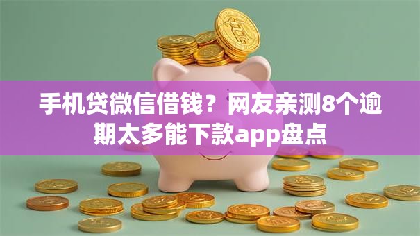 手机贷微信借钱？网友亲测8个逾期太多能下款app盘点