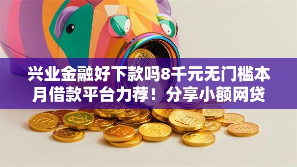 兴业金融好下款吗8千元无门槛本月借款平台力荐！分享小额网贷口子8千元无门槛借款