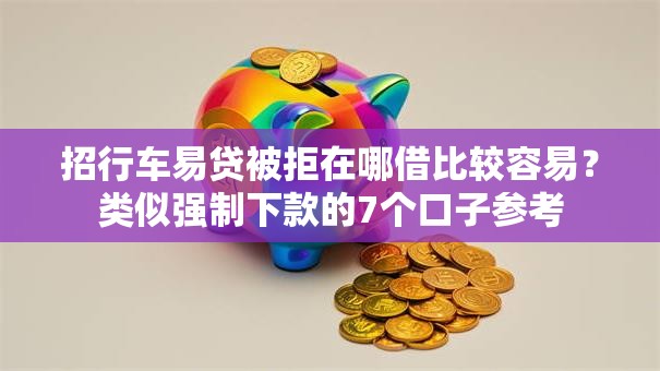 招行车易贷被拒在哪借比较容易？类似强制下款的7个口子参考