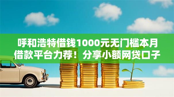 呼和浩特借钱1000元无门槛本月借款平台力荐！分享小额网贷口子1000元无门槛借款