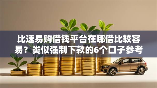 比速易购借钱平台在哪借比较容易？类似强制下款的6个口子参考
